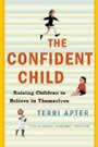 The Confident Child: Raising children to Believe In Themselves by Terri Apter